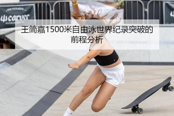王简嘉1500米自由泳世界纪录突破的前程分析