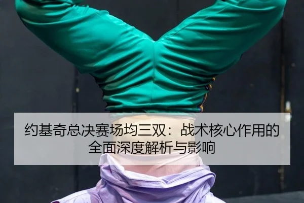 yue-ji-qi-zong-jue-sai-chang-jun-san-shuang-zhan-shu-he-xin-zuo-yong-de-quan-mian-shen-du-jie-xi-yu-ying-xiang-2-362.jpg