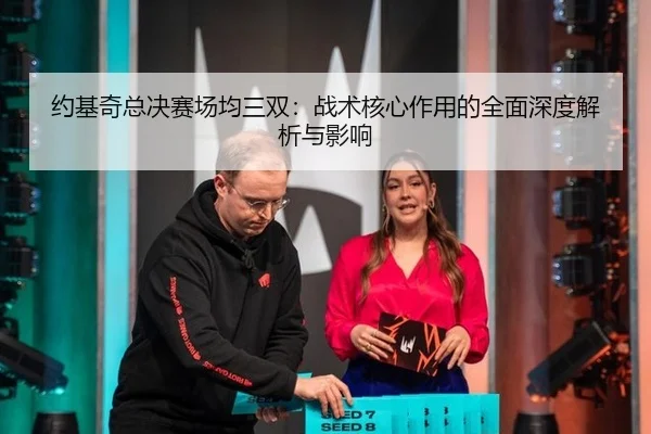 约基奇总决赛场均三双：战术核心作用的全面深度解析与影响