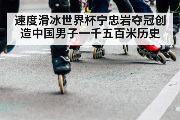 速度滑冰世界杯宁忠岩夺冠创造中国男子一千五百米历史