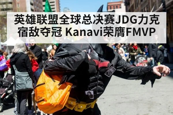 英雄联盟全球总决赛JDG力克宿敌夺冠 Kanavi荣膺FMVP