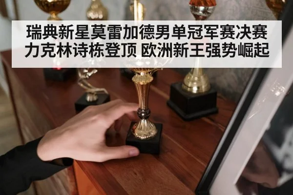 瑞典新星莫雷加德男单冠军赛决赛力克林诗栋登顶 欧洲新王强势崛起