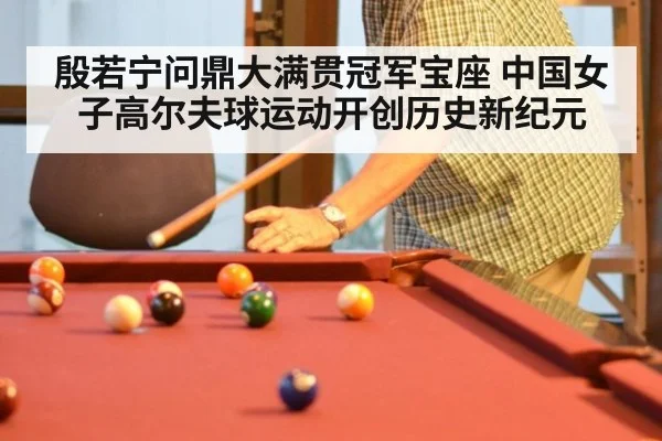 殷若宁问鼎大满贯冠军宝座 中国女子高尔夫球运动开创历史新纪元