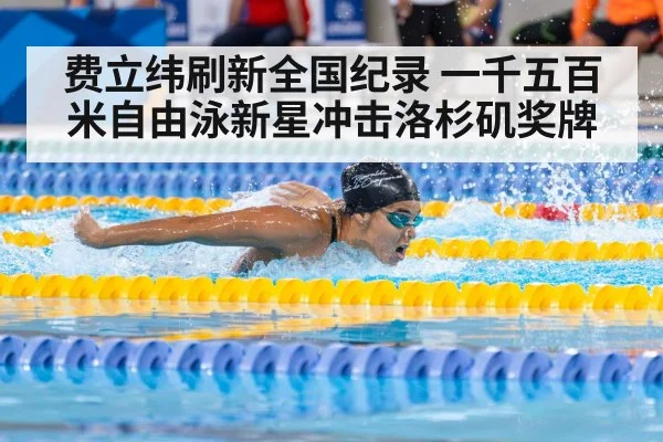 费立纬刷新全国纪录 一千五百米自由泳新星冲击洛杉矶奖牌