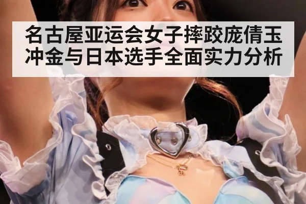 名古屋亚运会女子摔跤庞倩玉冲金与日本选手全面实力分析