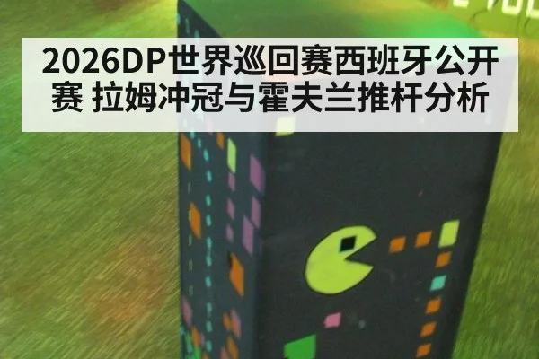 2026DP世界巡回赛西班牙公开赛 拉姆冲冠与霍夫兰推杆分析
